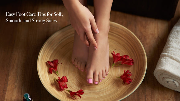Healthy Feet Guide: Easy Foot Care Tips for Soft, Smooth, and Strong Soles